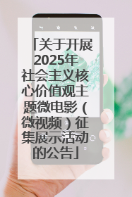 关于开展2025年社会主义核心价值观主题微电影（微视频）征集展示活动的公告